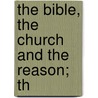 The Bible, The Church And The Reason; Th door Charles Augustus Briggs