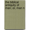 The Biblical Antiquity Of Man; Or, Man N door Samuel Lucas