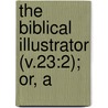 The Biblical Illustrator (V.23:2); Or, A by Exell