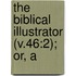 The Biblical Illustrator (V.46:2); Or, A