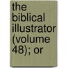 The Biblical Illustrator (Volume 48); Or door Exell