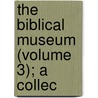 The Biblical Museum (Volume 3); A Collec by James Comper Gray