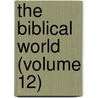 The Biblical World (Volume 12) by William Rainey Harper