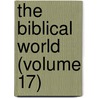 The Biblical World (Volume 17) by William Rainey Harper