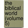 The Biblical World (Volume 5) by William Rainey Harper