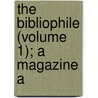 The Bibliophile (Volume 1); A Magazine A by General Books