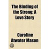 The Binding Of The Strong; A Love Story door Caroline Atwater Mason