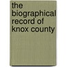 The Biographical Record Of Knox County by Unknown