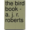 The Bird Book - A. J. R. Roberts door Arthur James Rooker Roberts