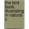The Bird Book, Illustrating In Natural C by Reed
