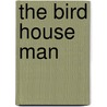 The Bird House Man by Walter Pritchard Eaton