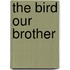 The Bird Our Brother