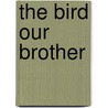 The Bird Our Brother by Oliver Thorne Miller