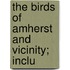 The Birds Of Amherst And Vicinity; Inclu