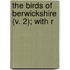 The Birds Of Berwickshire (V. 2); With R