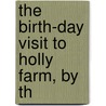 The Birth-Day Visit To Holly Farm, By Th by Susan Bogert Warner
