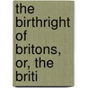 The Birthright Of Britons, Or, The Briti by General Books