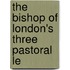 The Bishop Of London's Three Pastoral Le