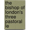 The Bishop Of London's Three Pastoral Le by Church Of England Diocese of Bishop
