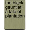 The Black Gauntlet; A Tale Of Plantation by Mrs Henry Rowe Schoolcraft