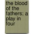 The Blood Of The Fathers; A Play In Four