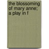 The Blossoming Of Mary Anne; A Play In F by Marion Short