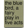 The Blue Bird, A Fairy Play In Five Acts door Maurice Maeterlinck