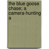 The Blue Goose Chase; A Camera-Hunting A door Herbert Keightley Job