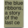 The Blue Ribbons, A Story Of The Last Ce door Anna Harriet Drury