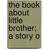 The Book About Little Brother; A Story O door Gustaf Af Geijerstam