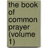 The Book Of Common Prayer (Volume 1)