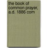 The Book Of Common Prayer, A.D. 1886 Com by Church Of England Book of Prayer