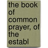 The Book Of Common Prayer, Of The Establ by Unknown