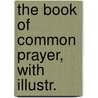 The Book Of Common Prayer, With Illustr. door Henry John Rose