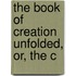 The Book Of Creation Unfolded, Or, The C