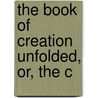 The Book Of Creation Unfolded, Or, The C by Charles Hoddinott