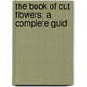 The Book Of Cut Flowers; A Complete Guid door R.P. Brotherston