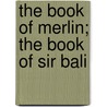 The Book Of Merlin; The Book Of Sir Bali by Thomas Malory