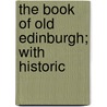 The Book Of Old Edinburgh; With Historic by John Charles Dunlop