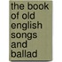 The Book Of Old English Songs And Ballad