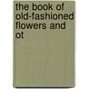 The Book Of Old-Fashioned Flowers And Ot by Harry Roberts
