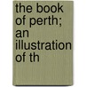 The Book Of Perth; An Illustration Of Th by John Parker Lawson