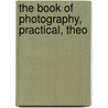 The Book Of Photography, Practical, Theo by Paul Nooncree Hasluck