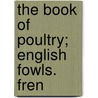 The Book Of Poultry; English Fowls. Fren door International Library of Technology
