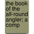 The Book Of The All-Round Angler; A Comp