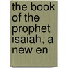 The Book Of The Prophet Isaiah, A New En by Cheyne