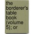 The Borderer's Table Book (Volume 5); Or