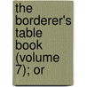 The Borderer's Table Book (Volume 7); Or by Moses Aaron Richardson