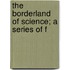 The Borderland Of Science; A Series Of F
