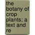 The Botany Of Crop Plants; A Text And Re